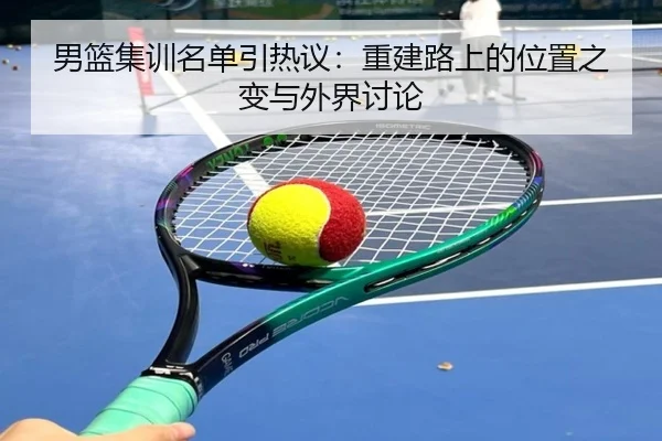 男篮集训名单引热议：重建路上的位置之变与外界讨论